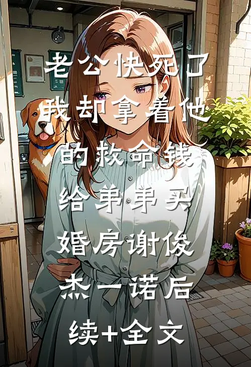 老公快死了，我却拿着他的救命钱给弟弟买婚房谢俊杰一诺后续+全文