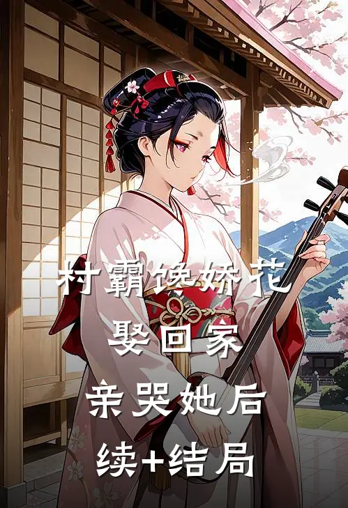 村霸馋娇花：娶回家，亲哭她后续+结局