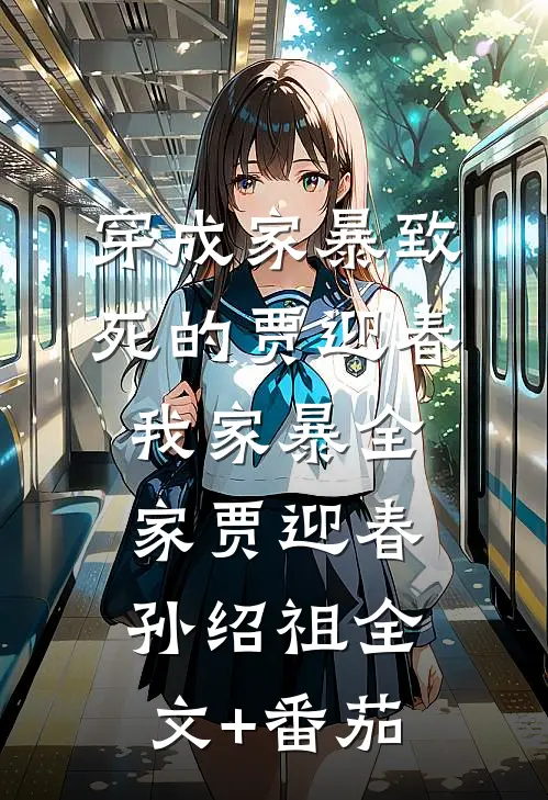 穿成家暴致死的贾迎春我家暴全家贾迎春孙绍祖全文+番茄