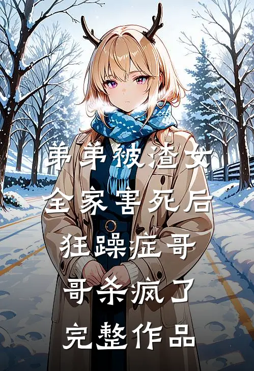 弟弟被渣女全家害死后，狂躁症哥哥杀疯了完整作品