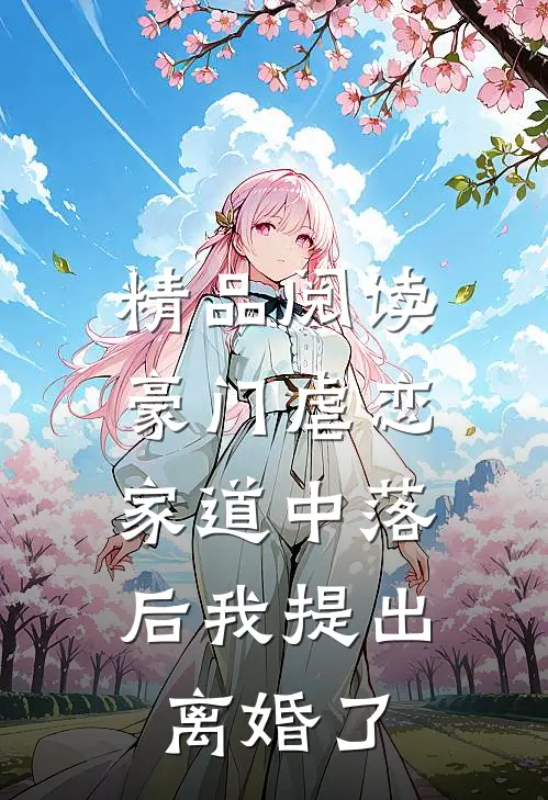 精品阅读豪门虐恋：家道中落后我提出离婚了