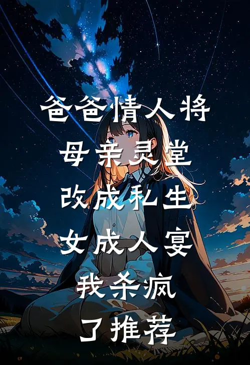 爸爸情人将母亲灵堂改成私生女成人宴，我杀疯了推荐
