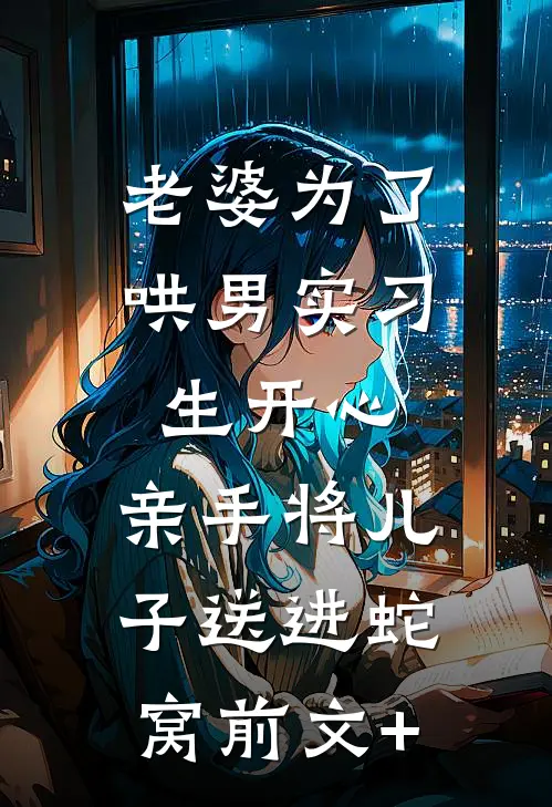 老婆为了哄男实习生开心，亲手将儿子送进蛇窝前文+