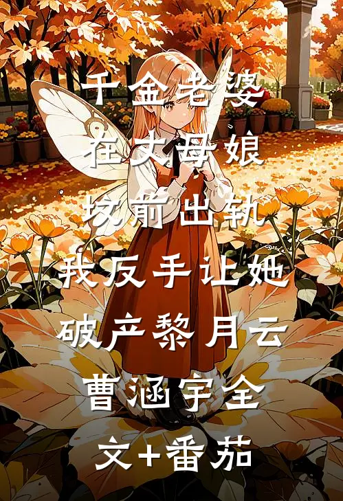 千金老婆在丈母娘坟前出轨，我反手让她破产黎月云曹涵宇全文+番茄