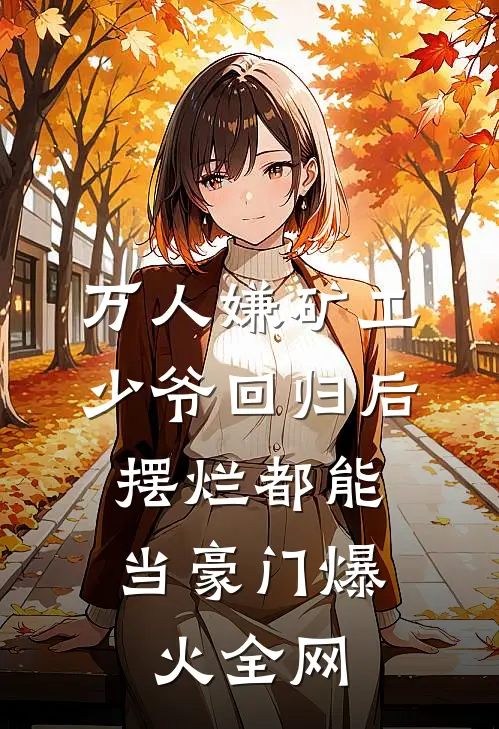万人嫌矿工少爷回归后，摆烂都能当豪门爆火全网