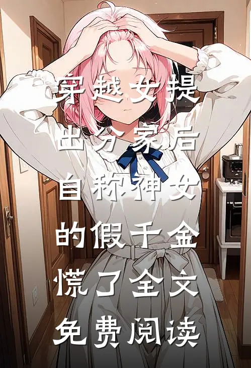 穿越女提出分家后，自称神女的假千金慌了全文免费阅读