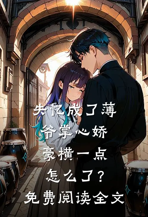 失忆成了薄爷掌心娇，豪横一点怎么了？免费阅读全文