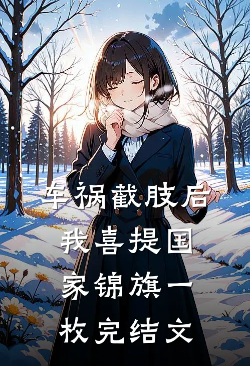 车祸截肢后，我喜提国家锦旗一枚完结文