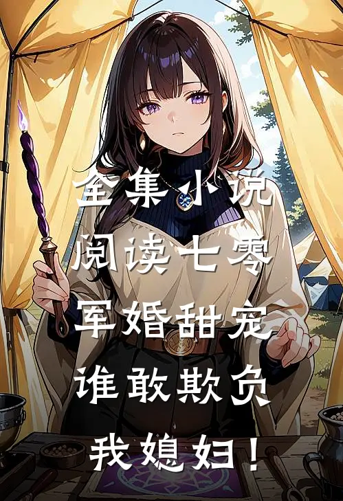 全集小说阅读七零军婚甜宠：谁敢欺负我媳妇！