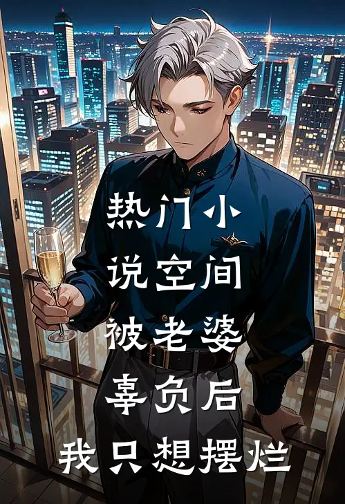 热门小说空间：被老婆辜负后，我只想摆烂