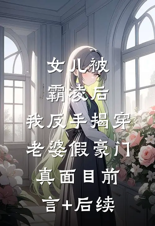 女儿被霸凌后，我反手揭穿老婆假豪门真面目前言+后续
