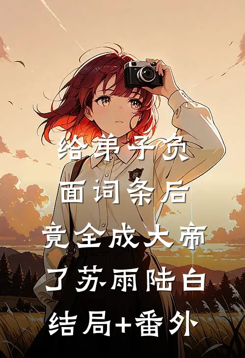 给弟子负面词条后，竟全成大帝了苏雨陆白结局+番外