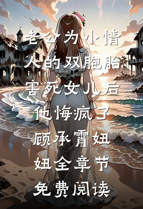 老公为小情人的双胞胎害死女儿后，他悔疯了顾承霄妞妞全章节免费阅读
