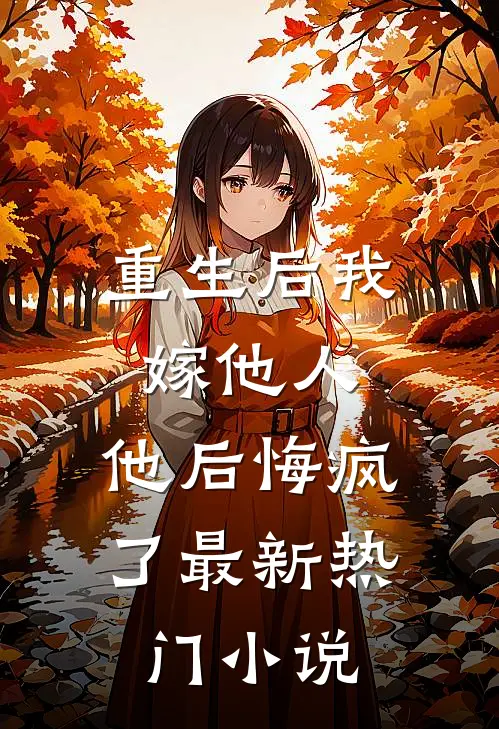 重生后我嫁他人，他后悔疯了最新热门小说