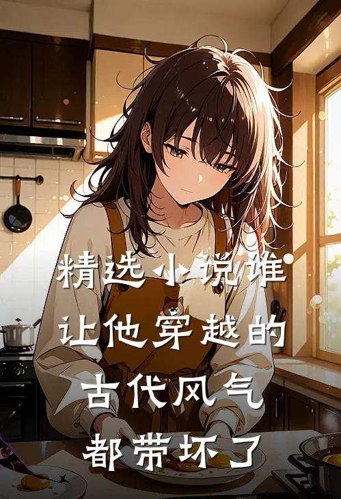 精选小说谁让他穿越的，古代风气都带坏了