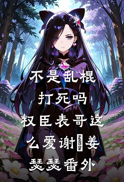 不是乱棍打死吗，权臣表哥这么爱谢玦姜瑟瑟番外