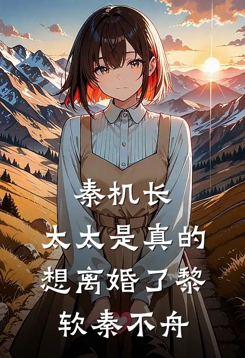 秦机长，太太是真的想离婚了黎软秦不舟