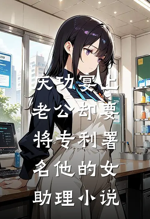 庆功宴上，老公却要将专利署名他的女助理小说