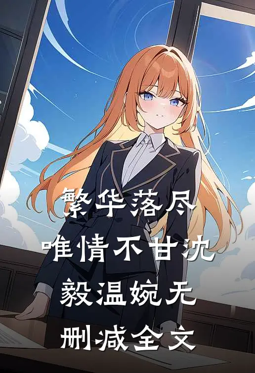 繁华落尽，唯情不甘沈毅温婉无删减全文