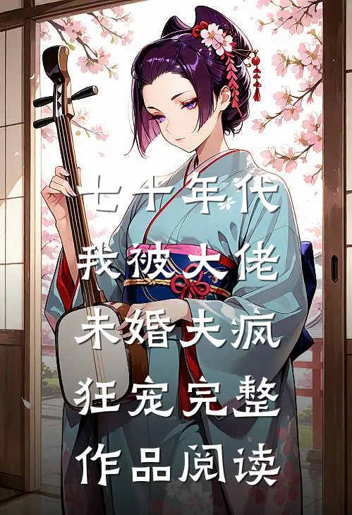 七十年代：我被大佬未婚夫疯狂宠完整作品阅读