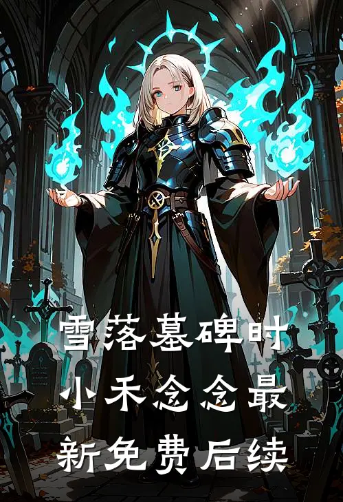 雪落墓碑时小禾念念最新免费后续