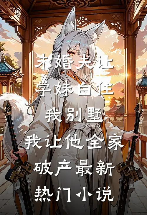 未婚夫让学妹白住我别墅，我让他全家破产最新热门小说