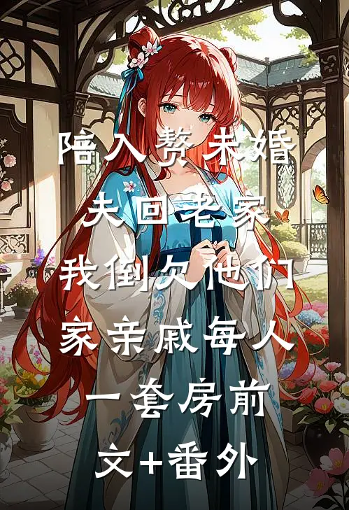 陪入赘未婚夫回老家，我倒欠他们家亲戚每人一套房前文+番外