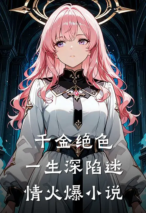 千金绝色，一生深陷迷情火爆小说