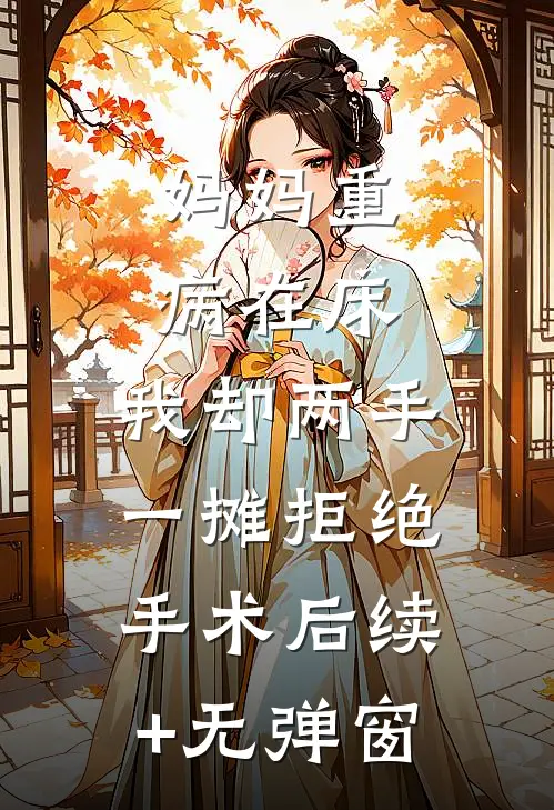 妈妈重病在床，我却两手一摊拒绝手术后续+无弹窗