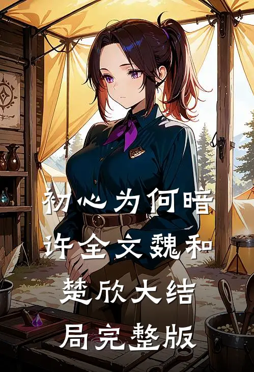 初心为何暗许全文魏和楚欣大结局完整版