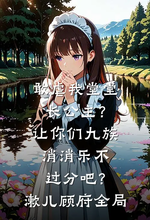 敢虐我堂堂长公主？让你们九族消消乐不过分吧？漱儿顾府全局