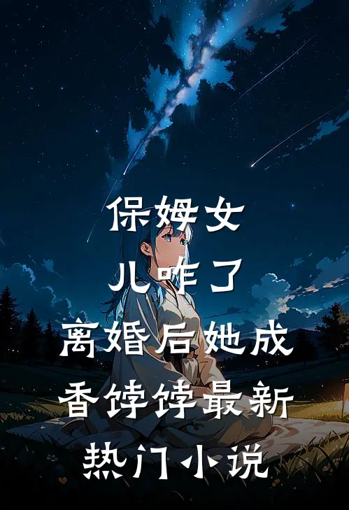 保姆女儿咋了，离婚后她成香饽饽最新热门小说