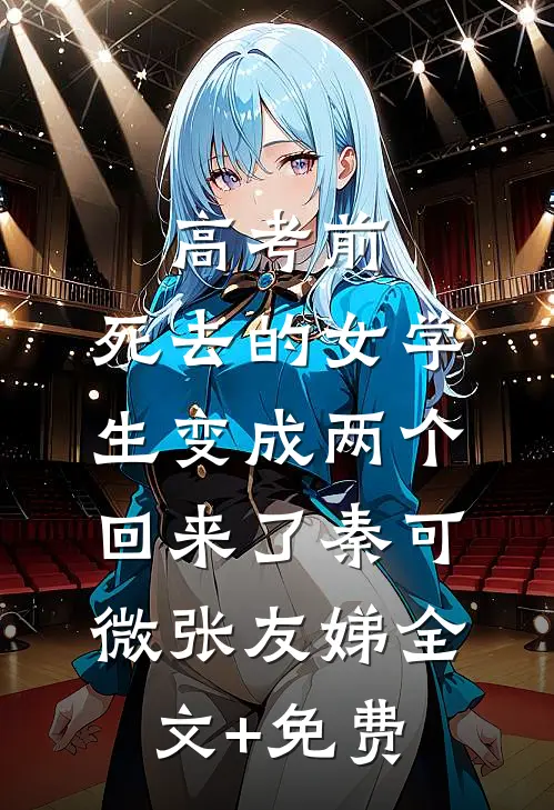 高考前，死去的女学生变成两个回来了秦可微张友娣全文+免费