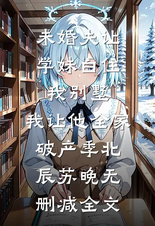 未婚夫让学妹白住我别墅，我让他全家破产季北辰苏晚无删减全文