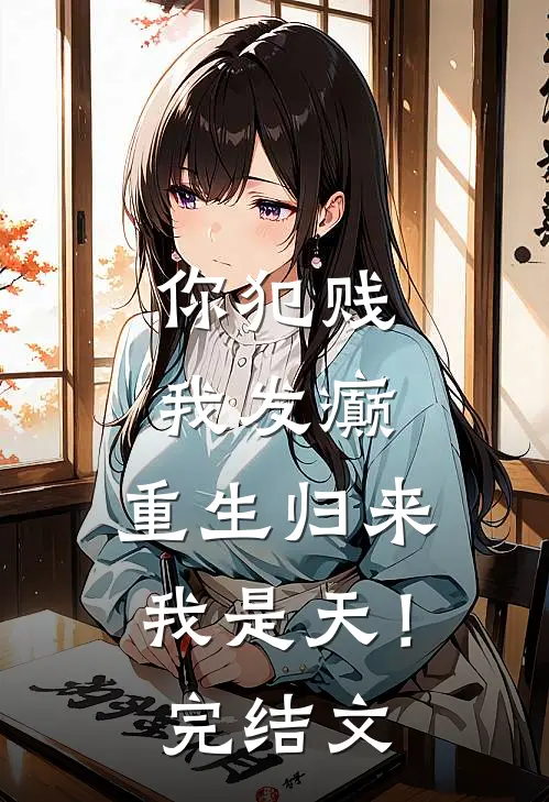 你犯贱，我发癫，重生归来我是天！完结文