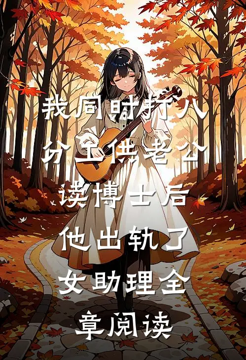 我同时打八分工供老公读博士后，他出轨了女助理全章阅读