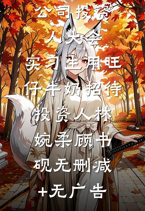公司投资人大会，实习生用旺仔牛奶招待投资人林婉柔顾书砚无删减+无广告