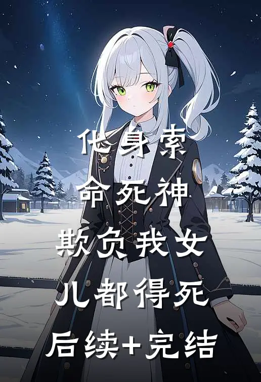 化身索命死神,欺负我女儿都得死:  后续+完结