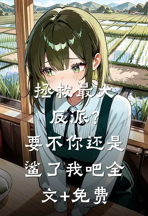 拯救最大反派？要不你还是鲨了我吧全文+免费