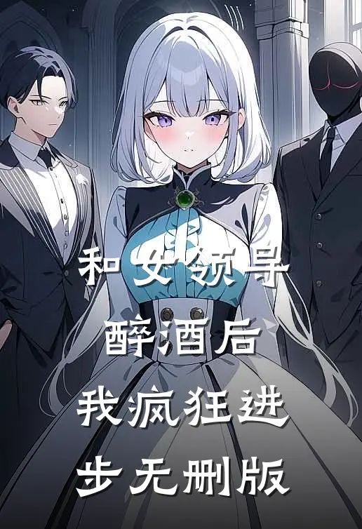 和女领导醉酒后，我疯狂进步无删版