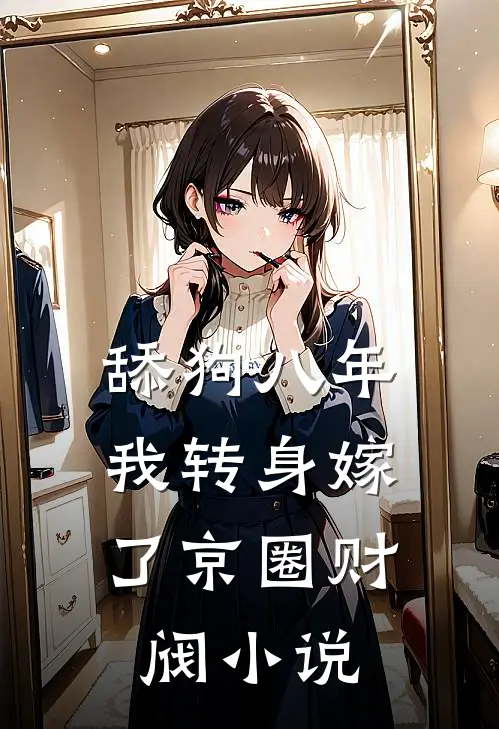 舔狗八年，我转身嫁了京圈财阀小说