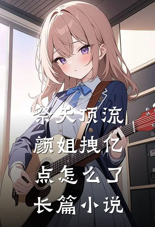 祭天顶流颜姐拽亿点怎么了长篇小说