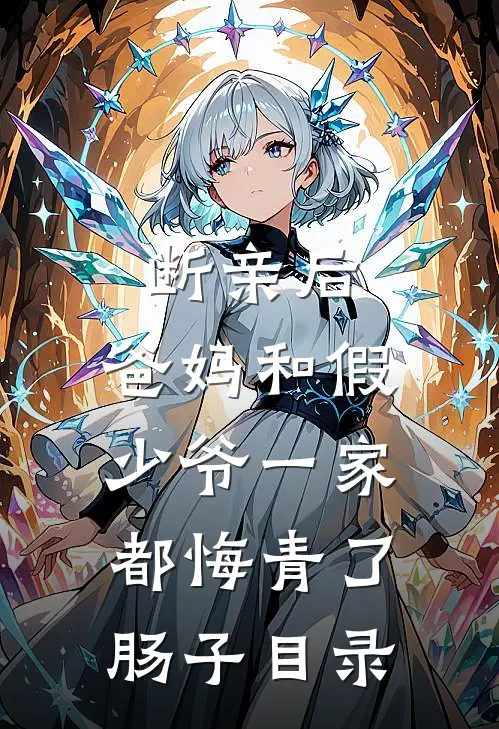 断亲后，爸妈和假少爷一家都悔青了肠子目录