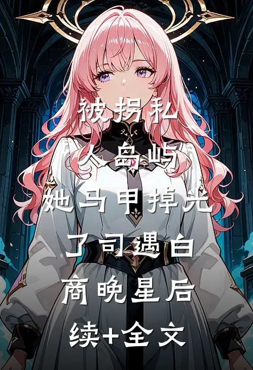 被拐私人岛屿，她马甲掉光了司遇白商晚星后续+全文