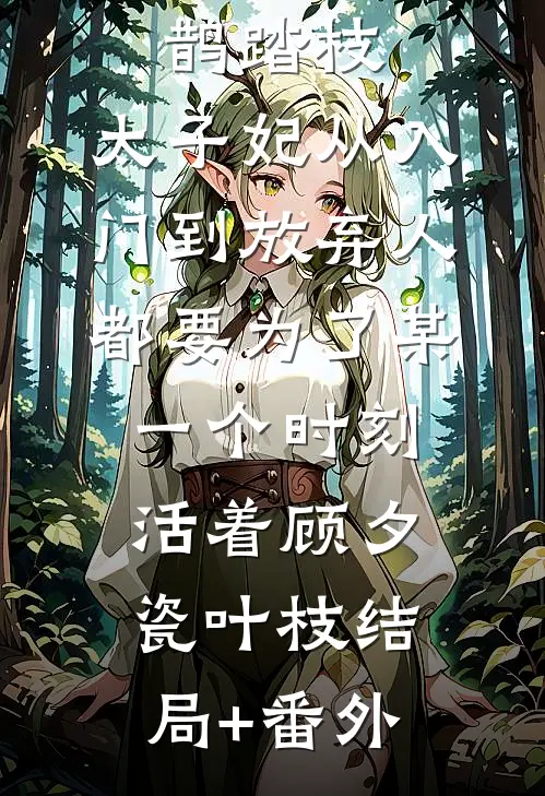 鹊踏枝：太子妃从入门到放弃-人都要为了某一个时刻活着顾夕瓷叶枝结局+番外