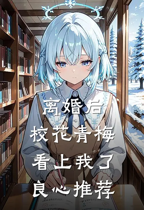 离婚后，校花青梅看上我了良心推荐