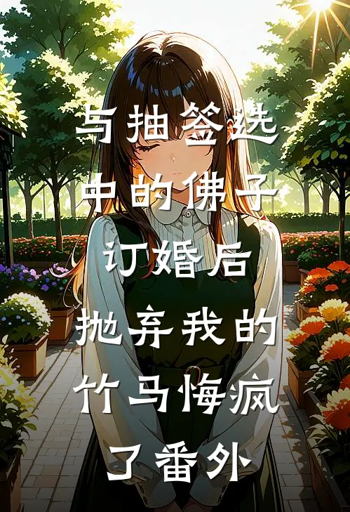 与抽签选中的佛子订婚后，抛弃我的竹马悔疯了番外