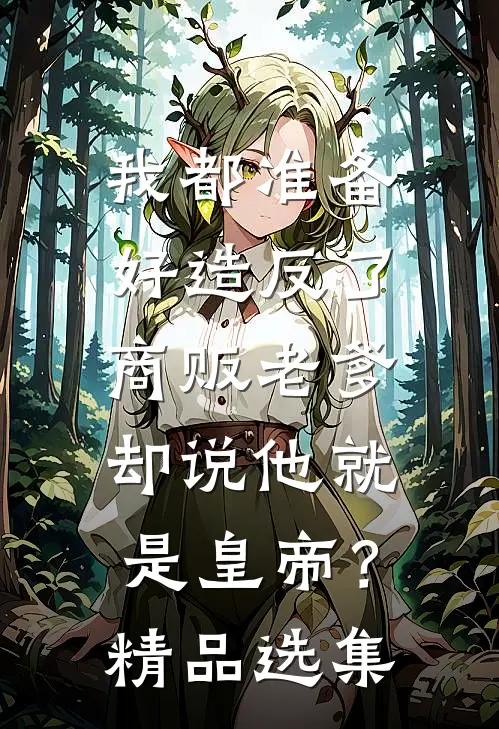 我都准备好造反了，商贩老爹却说他就是皇帝？精品选集