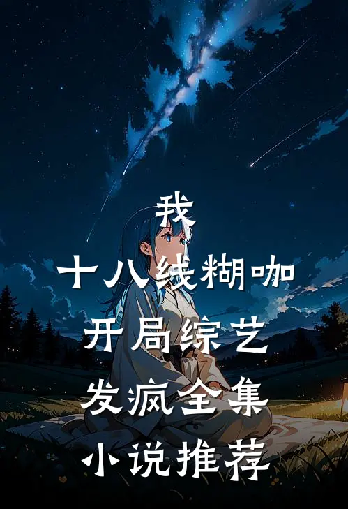 我，十八线糊咖，开局综艺发疯全集小说推荐