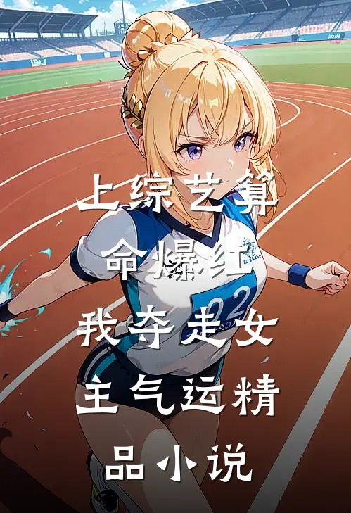 上综艺算命爆红，我夺走女主气运精品小说